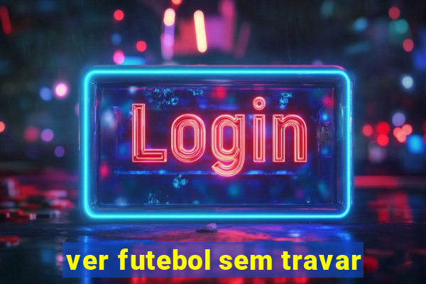 ver futebol sem travar